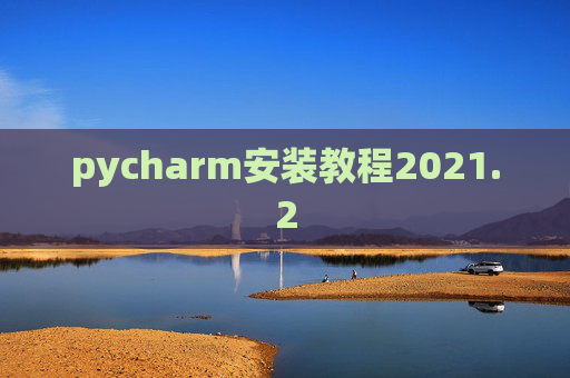 pycharm安装教程2021.2 pycharm安装教程2021.2